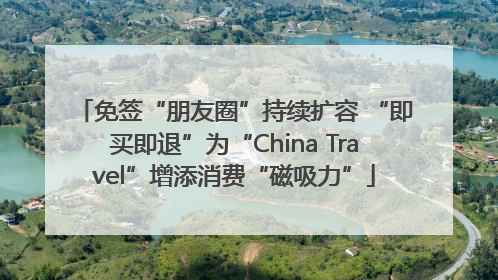免签“朋友圈”持续扩容 “即买即退”为“China Travel”增添消费“磁吸力”